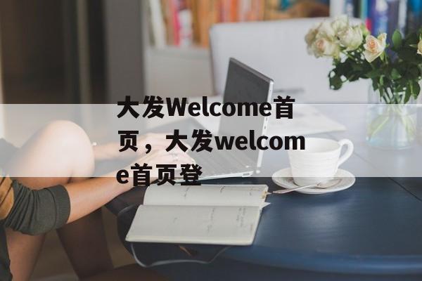 大发Welcome首页，大发welcome首页登