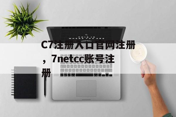 C7注册入口官网注册，7netcc账号注册