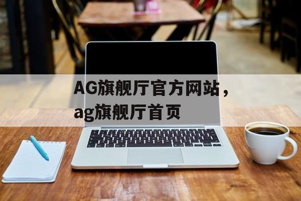 AG旗舰厅官方网站，ag旗舰厅首页