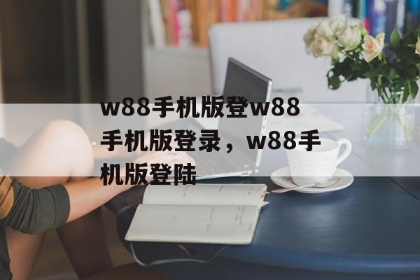 w88手机版登w88手机版登录，w88手机版登陆