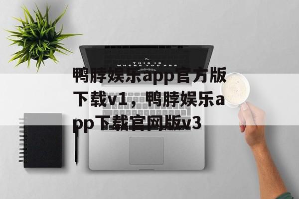 鸭脖娱乐app官方版下载v1，鸭脖娱乐app下载官网版v3