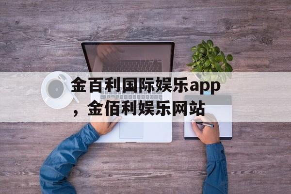 金百利国际娱乐app，金佰利娱乐网站